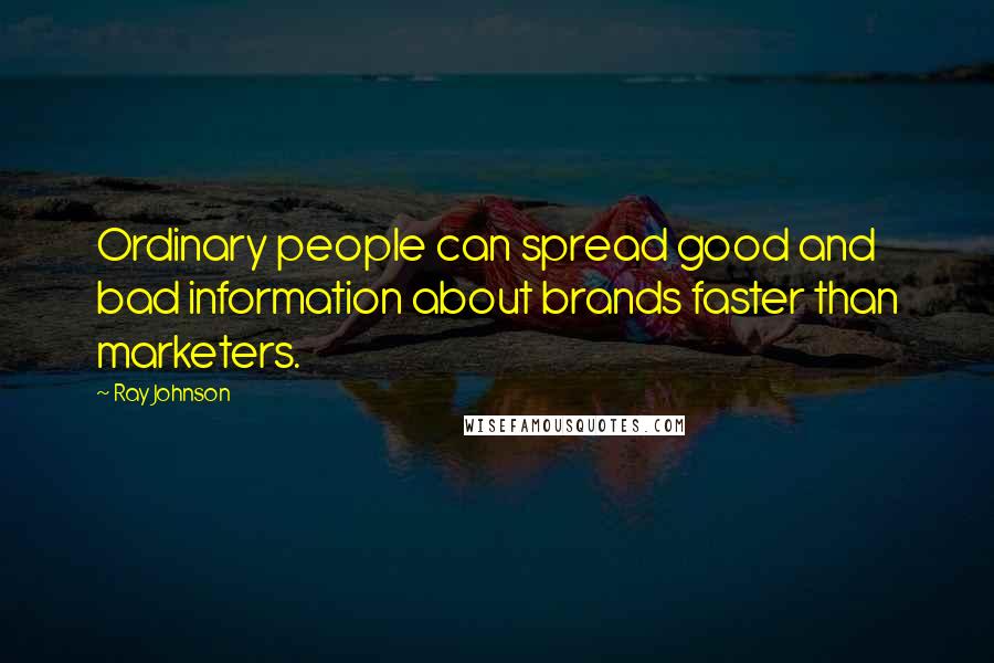 Ray Johnson Quotes: Ordinary people can spread good and bad information about brands faster than marketers.