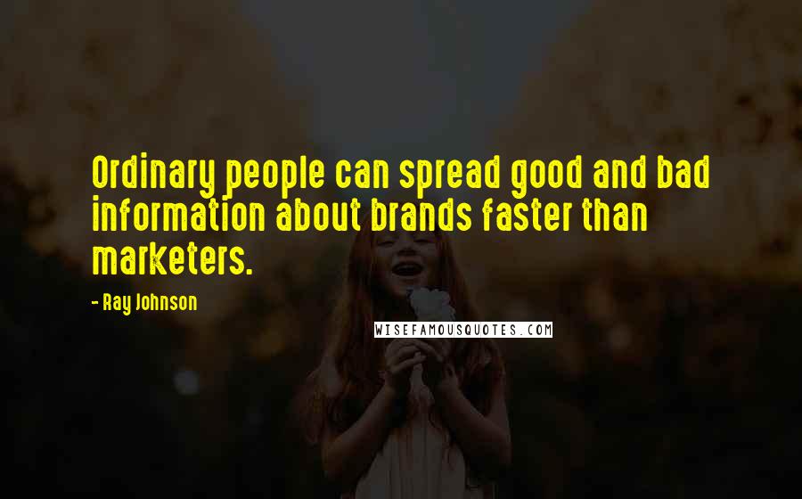 Ray Johnson Quotes: Ordinary people can spread good and bad information about brands faster than marketers.