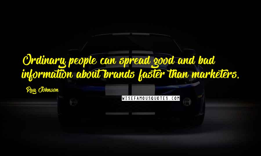 Ray Johnson Quotes: Ordinary people can spread good and bad information about brands faster than marketers.