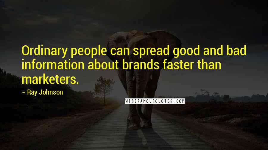 Ray Johnson Quotes: Ordinary people can spread good and bad information about brands faster than marketers.