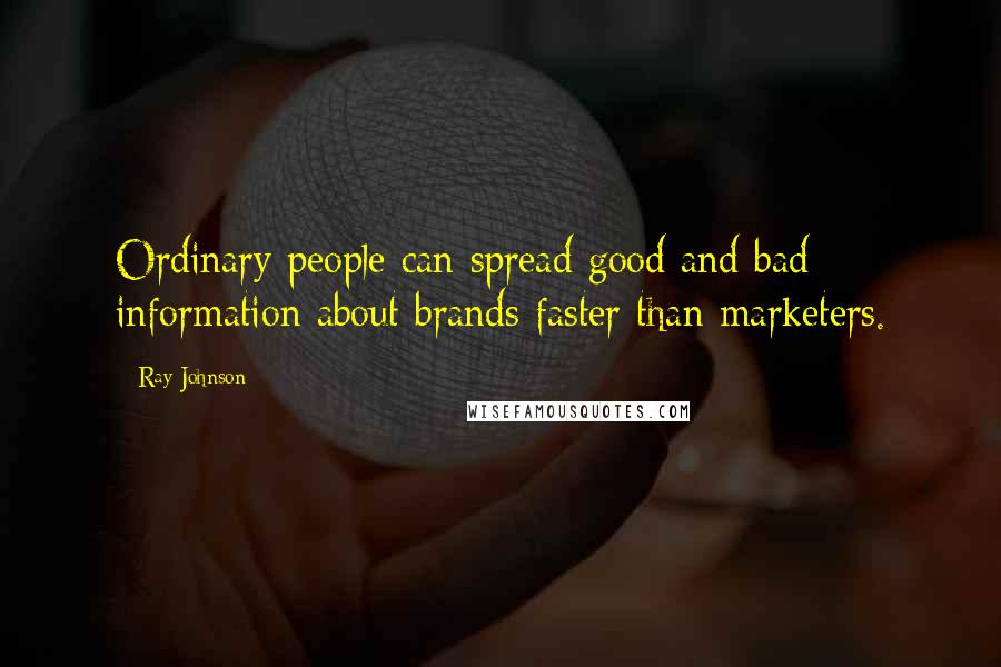 Ray Johnson Quotes: Ordinary people can spread good and bad information about brands faster than marketers.