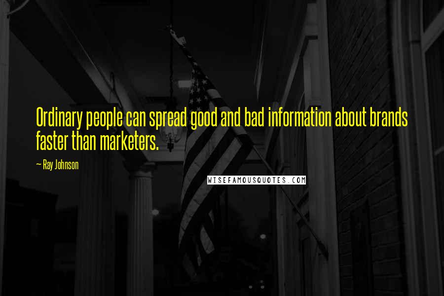 Ray Johnson Quotes: Ordinary people can spread good and bad information about brands faster than marketers.