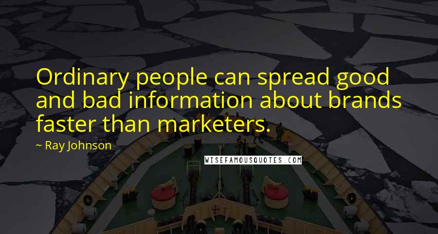 Ray Johnson Quotes: Ordinary people can spread good and bad information about brands faster than marketers.