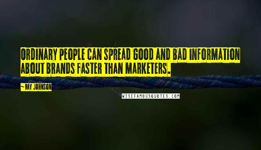 Ray Johnson Quotes: Ordinary people can spread good and bad information about brands faster than marketers.