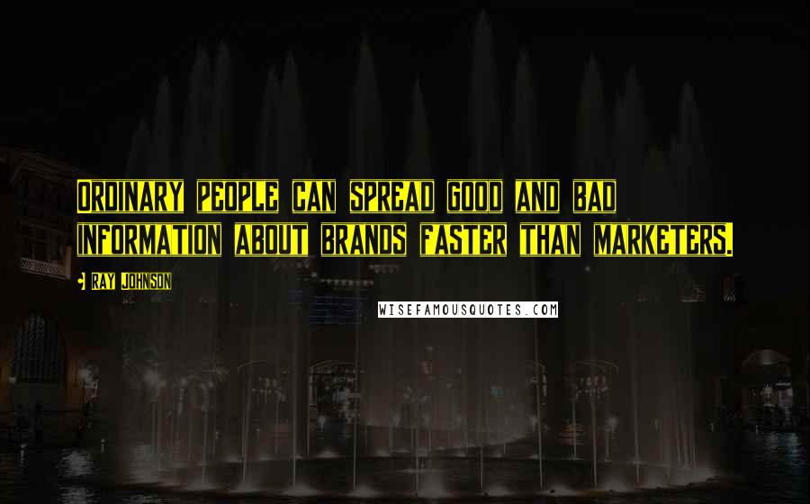 Ray Johnson Quotes: Ordinary people can spread good and bad information about brands faster than marketers.