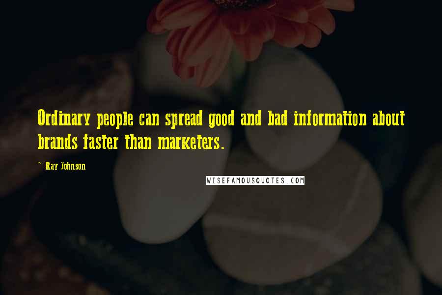 Ray Johnson Quotes: Ordinary people can spread good and bad information about brands faster than marketers.