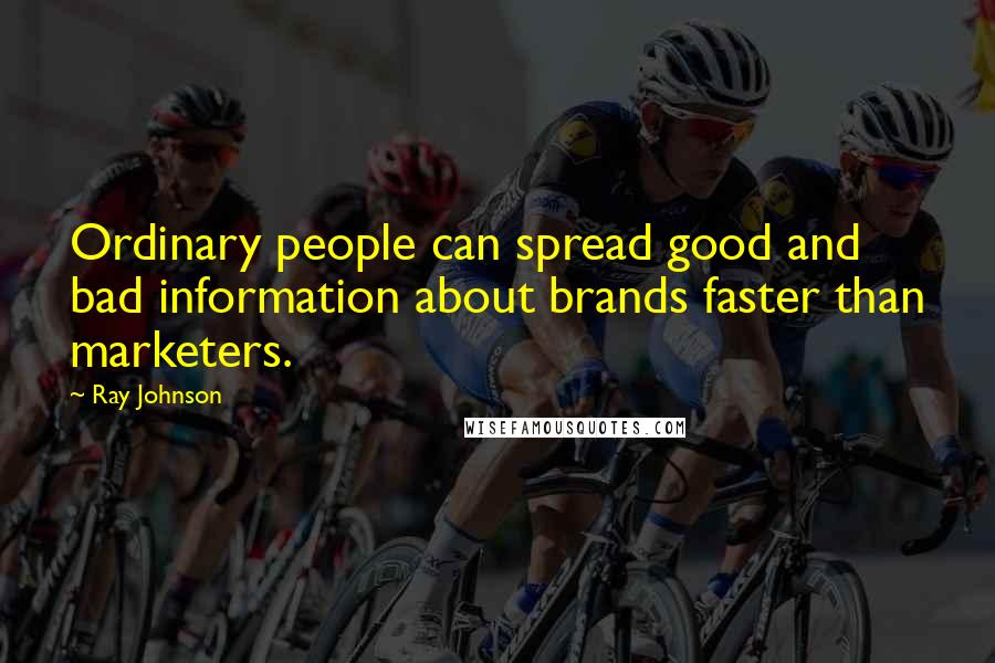 Ray Johnson Quotes: Ordinary people can spread good and bad information about brands faster than marketers.