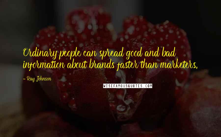 Ray Johnson Quotes: Ordinary people can spread good and bad information about brands faster than marketers.