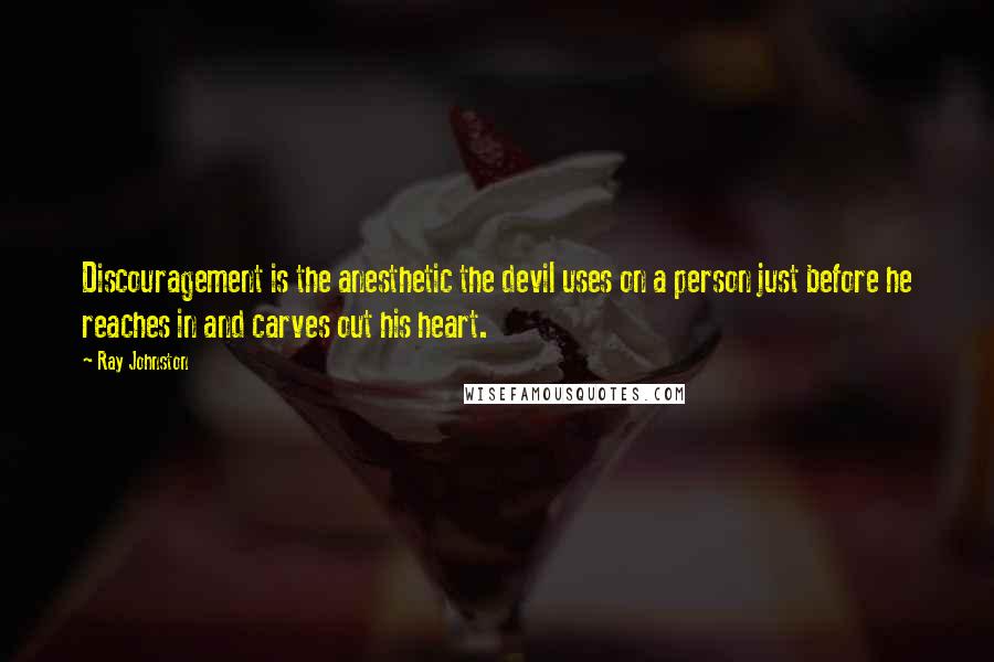 Ray Johnston Quotes: Discouragement is the anesthetic the devil uses on a person just before he reaches in and carves out his heart.