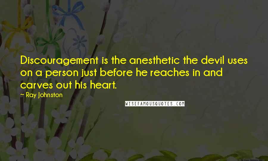 Ray Johnston Quotes: Discouragement is the anesthetic the devil uses on a person just before he reaches in and carves out his heart.
