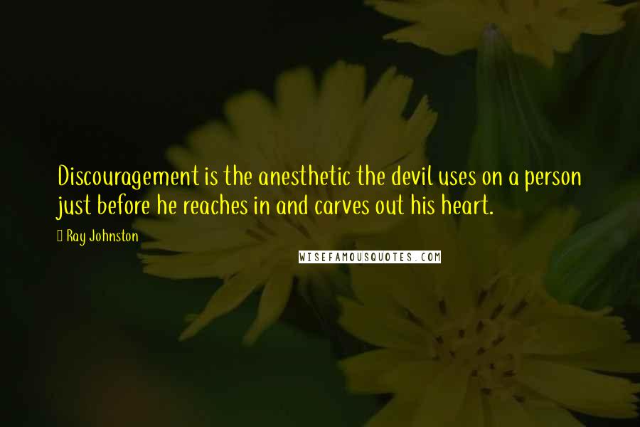 Ray Johnston Quotes: Discouragement is the anesthetic the devil uses on a person just before he reaches in and carves out his heart.