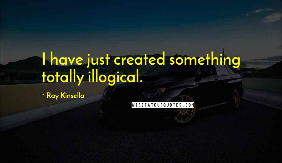 Ray Kinsella Quotes: I have just created something totally illogical.