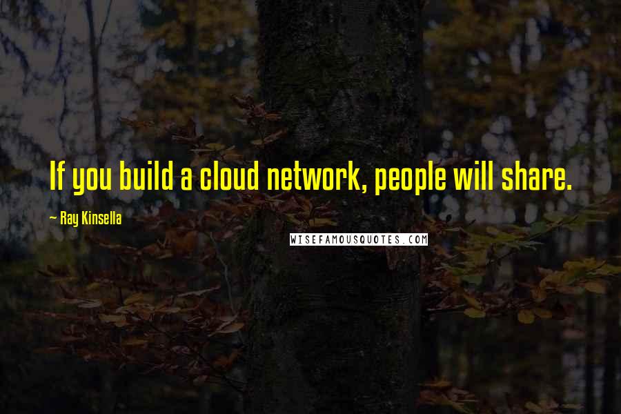 Ray Kinsella Quotes: If you build a cloud network, people will share.