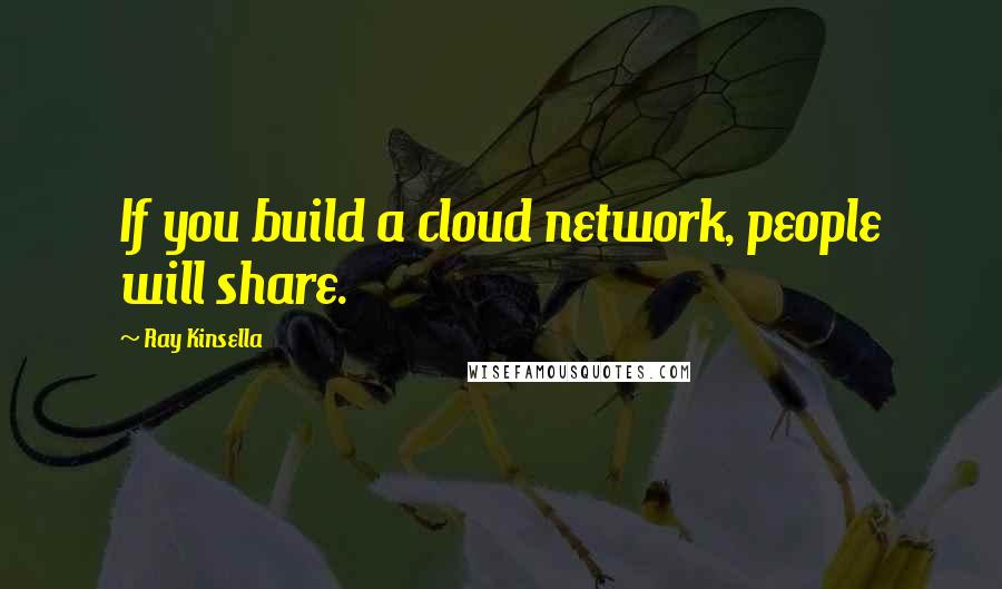 Ray Kinsella Quotes: If you build a cloud network, people will share.