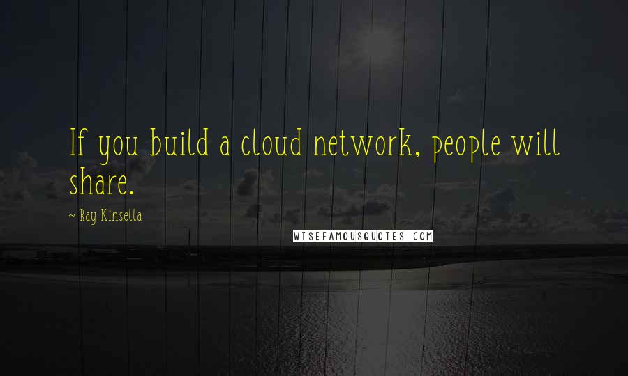 Ray Kinsella Quotes: If you build a cloud network, people will share.