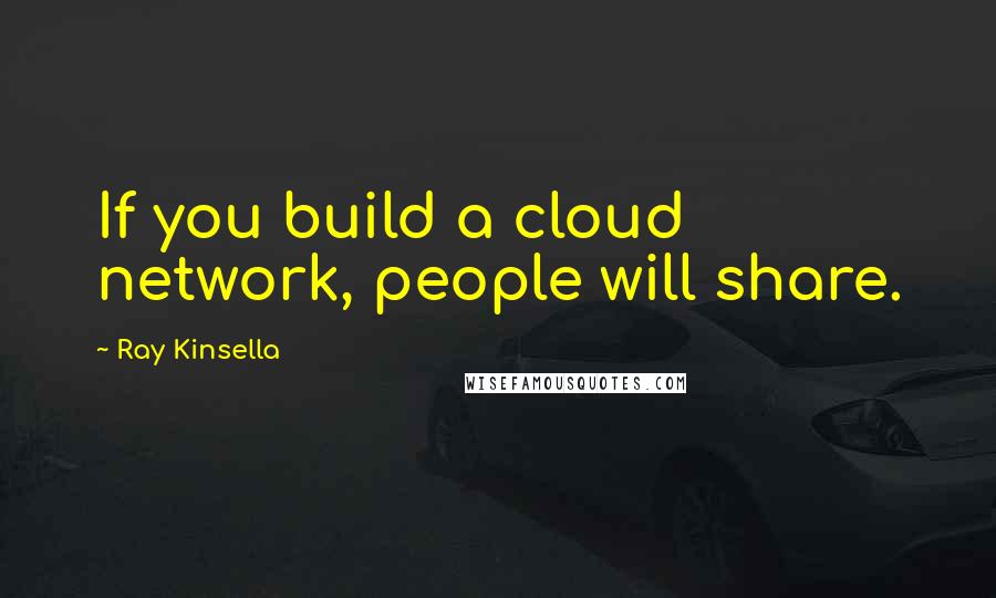 Ray Kinsella Quotes: If you build a cloud network, people will share.