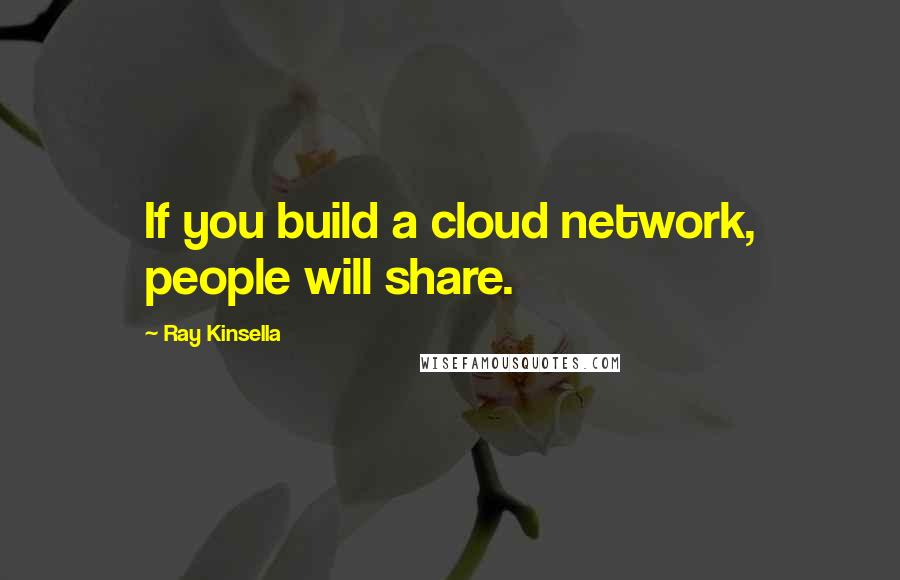 Ray Kinsella Quotes: If you build a cloud network, people will share.