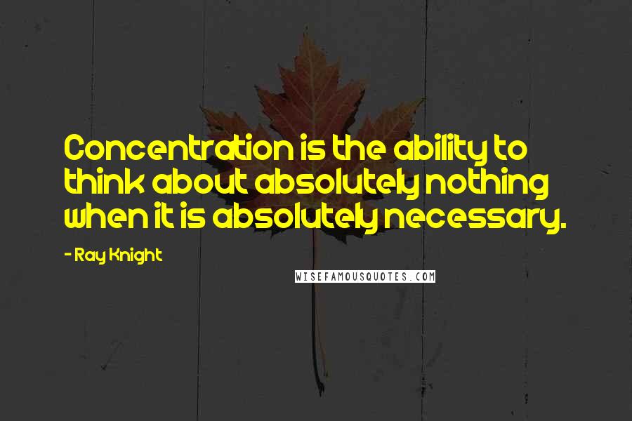 Ray Knight Quotes: Concentration is the ability to think about absolutely nothing when it is absolutely necessary.