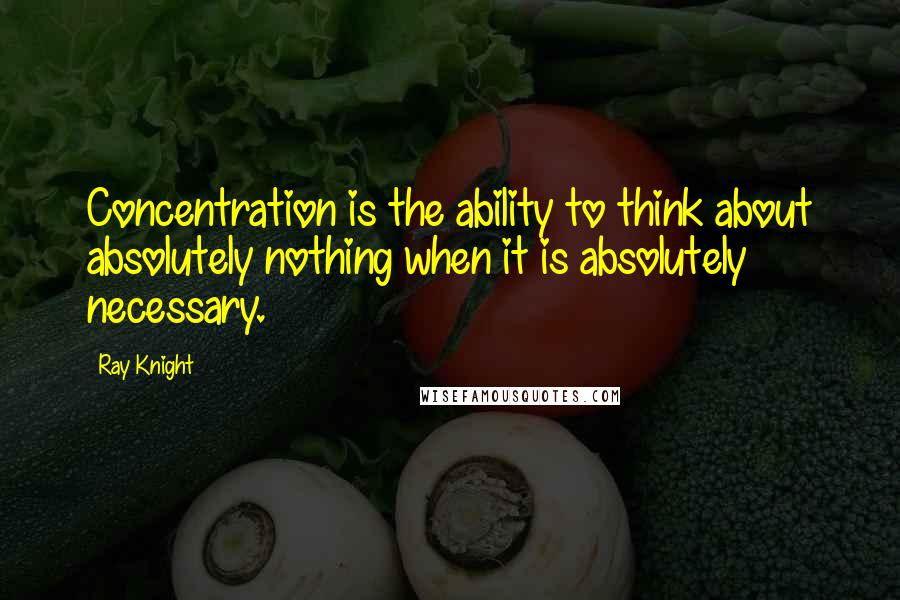 Ray Knight Quotes: Concentration is the ability to think about absolutely nothing when it is absolutely necessary.