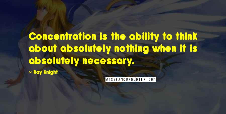 Ray Knight Quotes: Concentration is the ability to think about absolutely nothing when it is absolutely necessary.