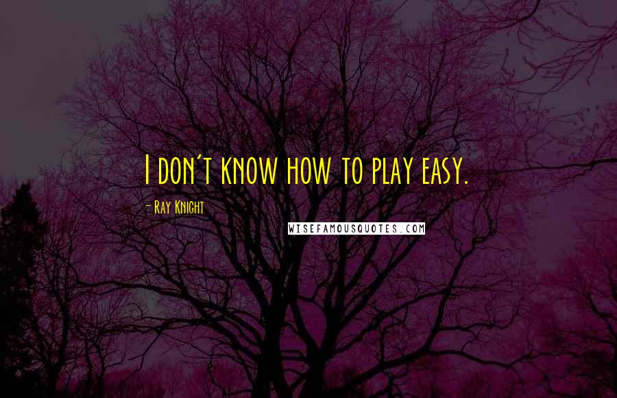 Ray Knight Quotes: I don't know how to play easy.