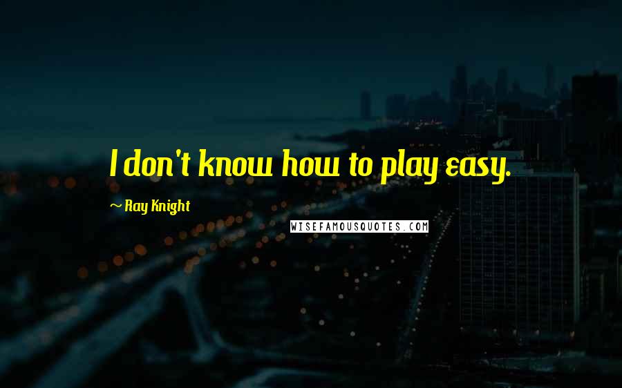 Ray Knight Quotes: I don't know how to play easy.