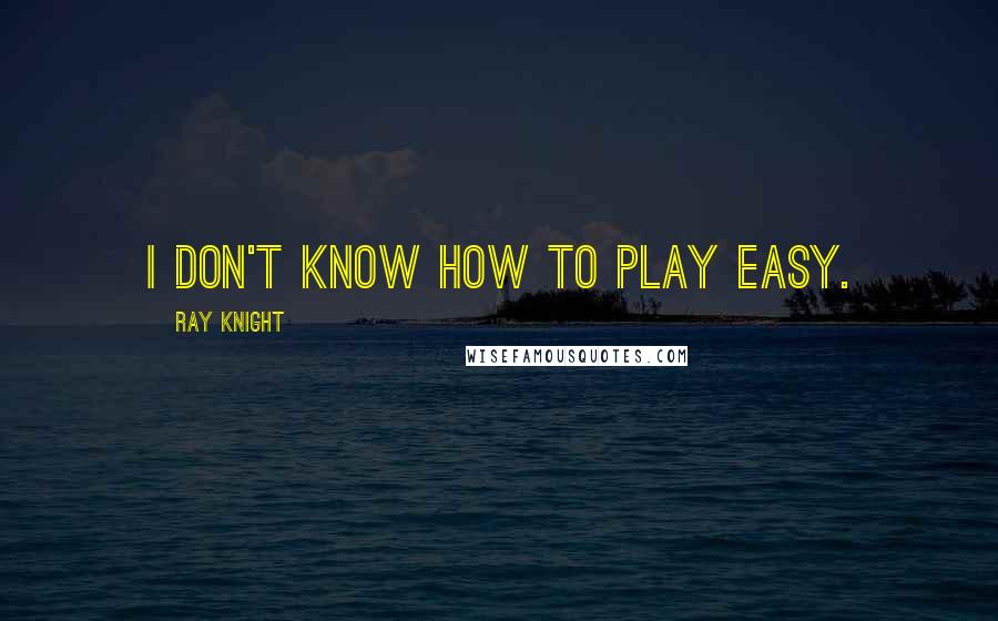 Ray Knight Quotes: I don't know how to play easy.