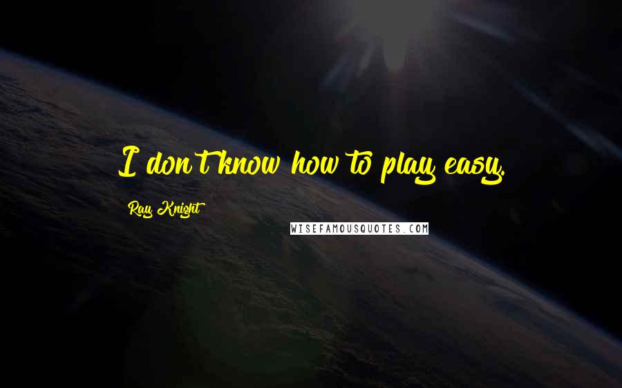 Ray Knight Quotes: I don't know how to play easy.