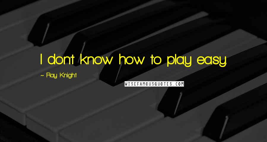 Ray Knight Quotes: I don't know how to play easy.