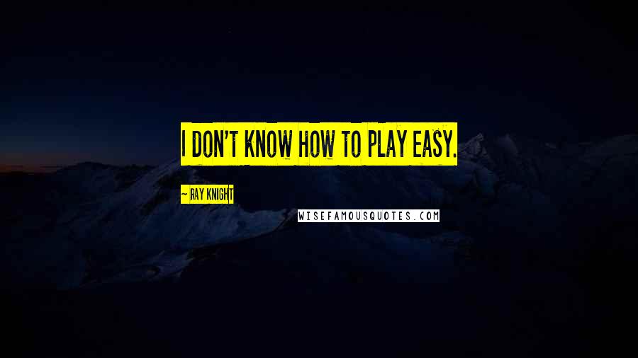 Ray Knight Quotes: I don't know how to play easy.