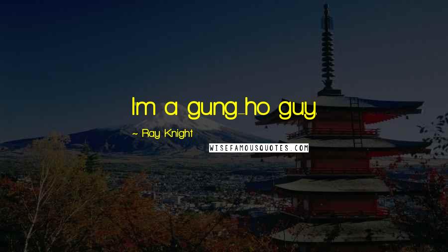 Ray Knight Quotes: I'm a gung-ho guy.