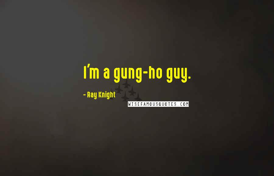 Ray Knight Quotes: I'm a gung-ho guy.