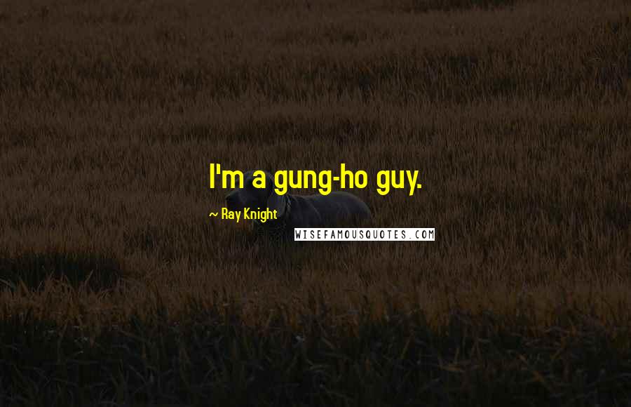 Ray Knight Quotes: I'm a gung-ho guy.