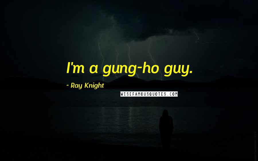 Ray Knight Quotes: I'm a gung-ho guy.