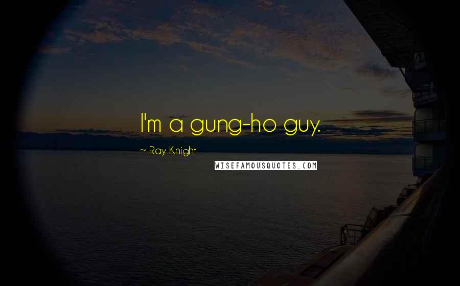 Ray Knight Quotes: I'm a gung-ho guy.