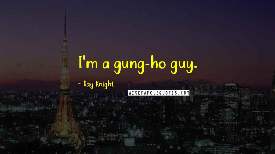 Ray Knight Quotes: I'm a gung-ho guy.