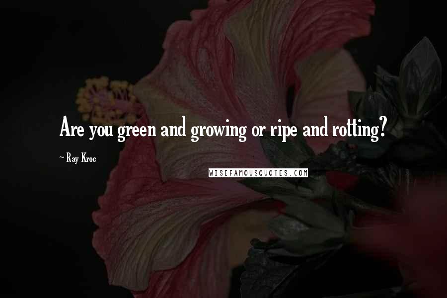 Ray Kroc Quotes: Are you green and growing or ripe and rotting?