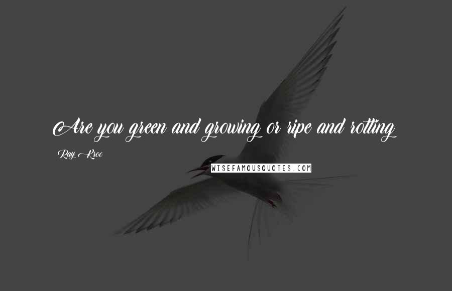 Ray Kroc Quotes: Are you green and growing or ripe and rotting?