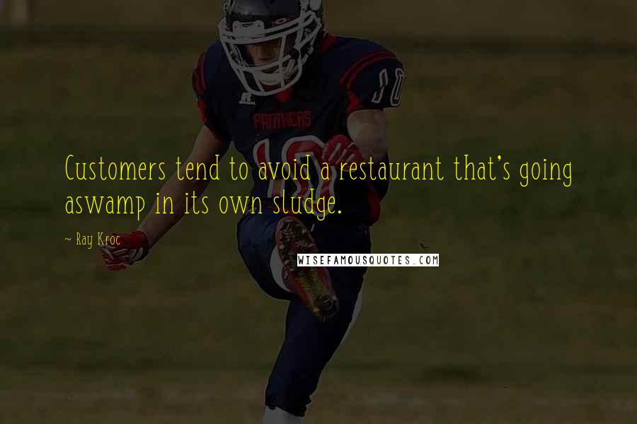 Ray Kroc Quotes: Customers tend to avoid a restaurant that's going aswamp in its own sludge.