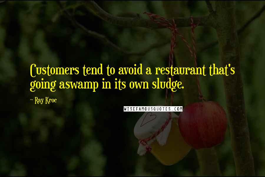 Ray Kroc Quotes: Customers tend to avoid a restaurant that's going aswamp in its own sludge.