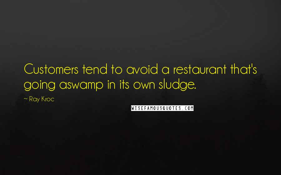 Ray Kroc Quotes: Customers tend to avoid a restaurant that's going aswamp in its own sludge.