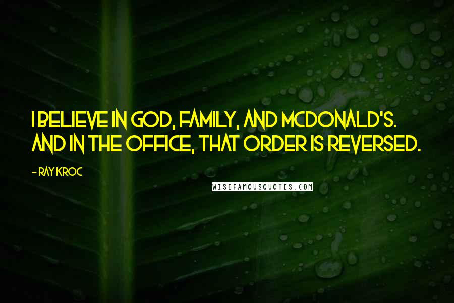 Ray Kroc Quotes: I believe in God, family, and McDonald's. And in the office, that order is reversed.