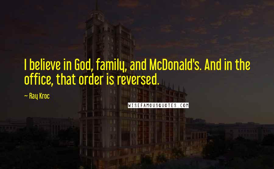 Ray Kroc Quotes: I believe in God, family, and McDonald's. And in the office, that order is reversed.