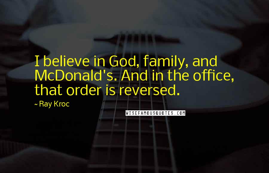 Ray Kroc Quotes: I believe in God, family, and McDonald's. And in the office, that order is reversed.