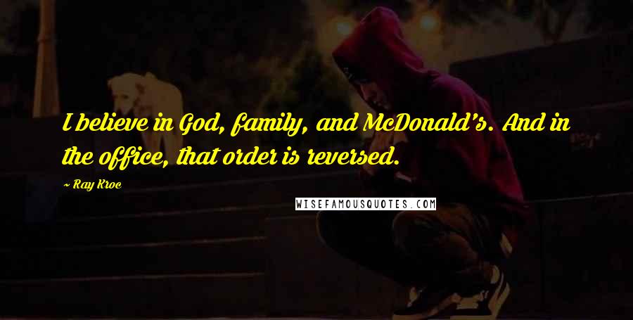 Ray Kroc Quotes: I believe in God, family, and McDonald's. And in the office, that order is reversed.