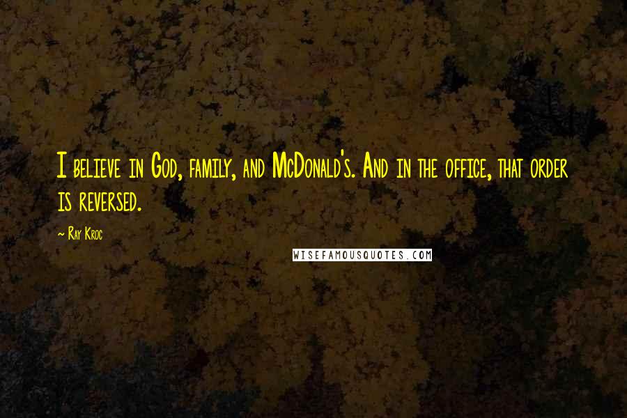 Ray Kroc Quotes: I believe in God, family, and McDonald's. And in the office, that order is reversed.