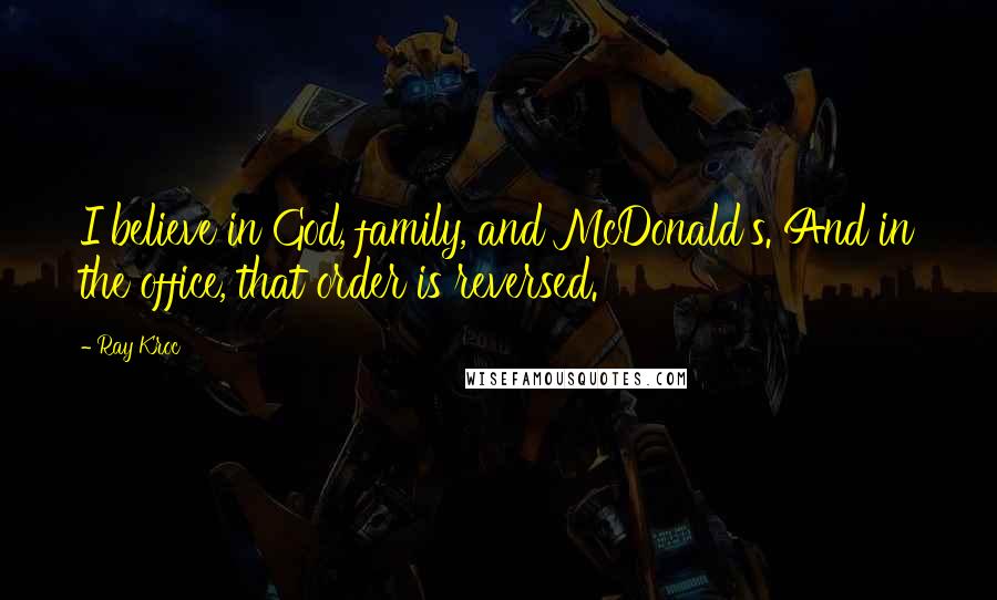 Ray Kroc Quotes: I believe in God, family, and McDonald's. And in the office, that order is reversed.