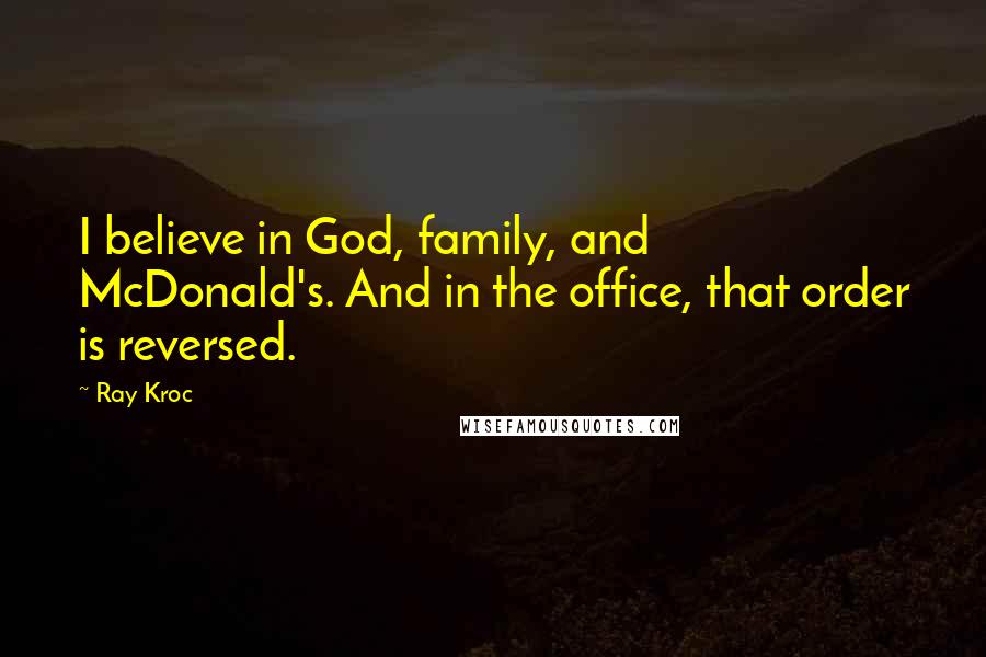 Ray Kroc Quotes: I believe in God, family, and McDonald's. And in the office, that order is reversed.