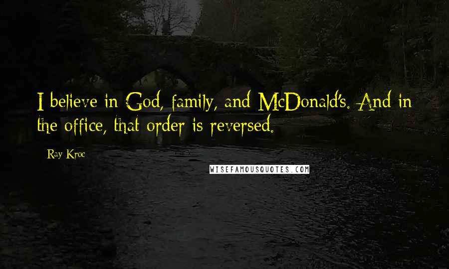 Ray Kroc Quotes: I believe in God, family, and McDonald's. And in the office, that order is reversed.