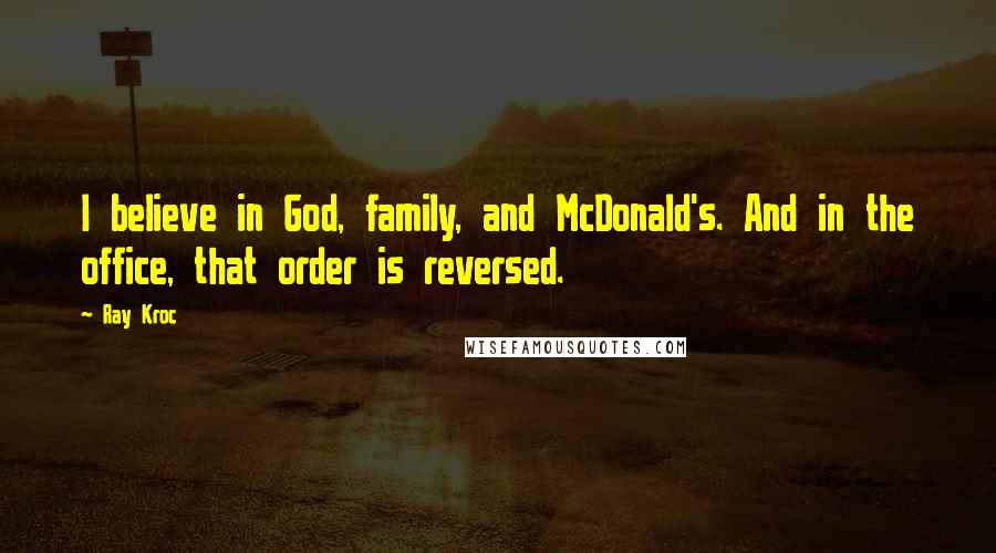Ray Kroc Quotes: I believe in God, family, and McDonald's. And in the office, that order is reversed.